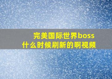 完美国际世界boss什么时候刷新的啊视频