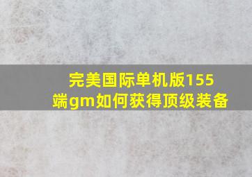 完美国际单机版155端gm如何获得顶级装备