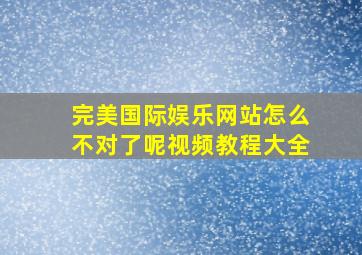 完美国际娱乐网站怎么不对了呢视频教程大全