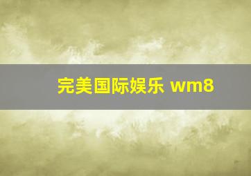 完美国际娱乐 wm8