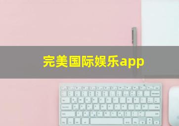 完美国际娱乐app