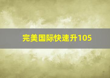 完美国际快速升105