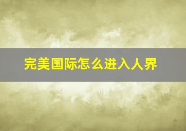 完美国际怎么进入人界