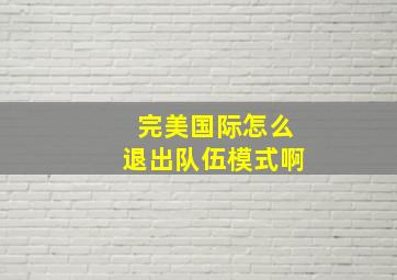 完美国际怎么退出队伍模式啊