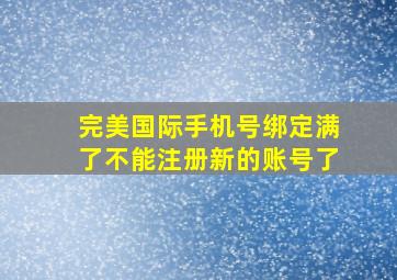 完美国际手机号绑定满了不能注册新的账号了