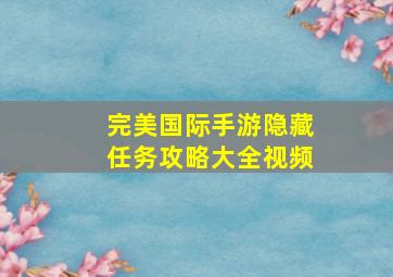 完美国际手游隐藏任务攻略大全视频