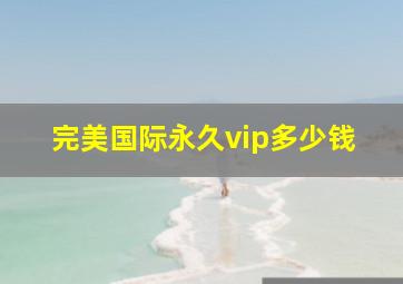 完美国际永久vip多少钱