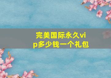 完美国际永久vip多少钱一个礼包