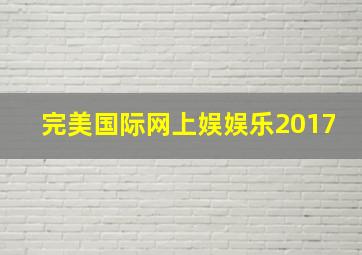 完美国际网上娱娱乐2017