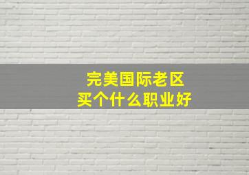 完美国际老区买个什么职业好