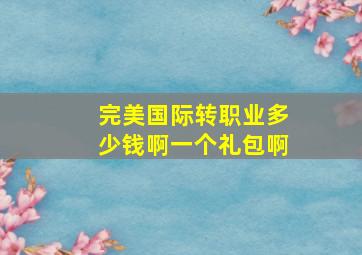 完美国际转职业多少钱啊一个礼包啊