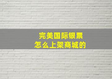 完美国际银票怎么上架商城的