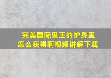 完美国际鬼王的护身罩怎么获得啊视频讲解下载