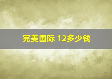 完美国际+12多少钱