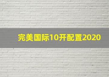 完美国际10开配置2020