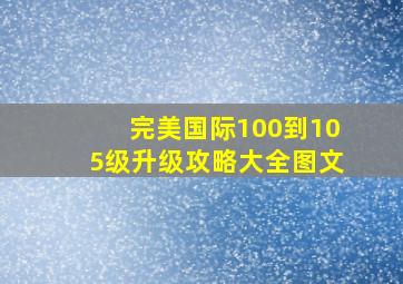 完美国际100到105级升级攻略大全图文