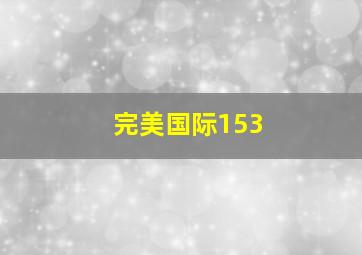 完美国际153