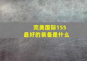 完美国际155最好的装备是什么