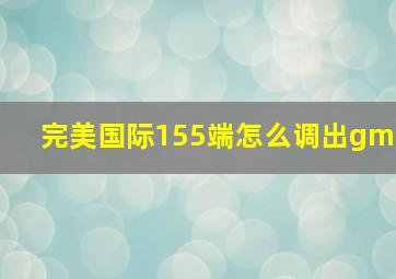 完美国际155端怎么调出gm