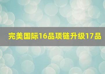 完美国际16品项链升级17品