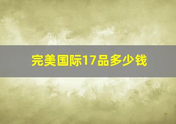 完美国际17品多少钱