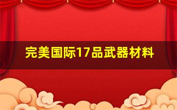 完美国际17品武器材料