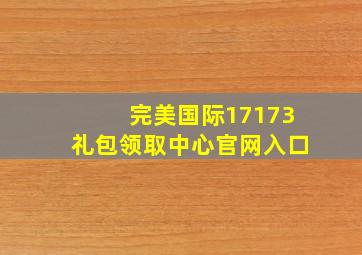 完美国际17173礼包领取中心官网入口