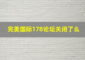 完美国际178论坛关闭了么