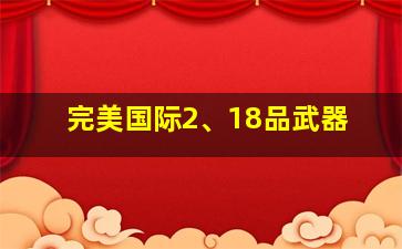 完美国际2、18品武器