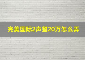 完美国际2声望20万怎么弄