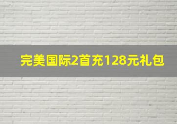 完美国际2首充128元礼包