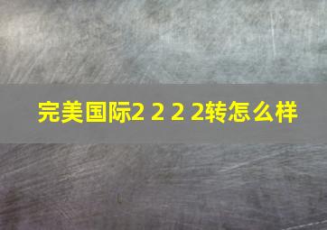 完美国际2+2+2 2转怎么样