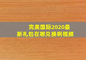 完美国际2020最新礼包在哪兑换啊视频