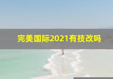 完美国际2021有技改吗