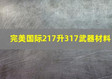 完美国际217升317武器材料