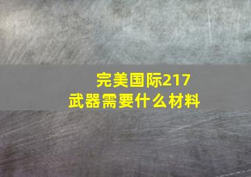 完美国际217武器需要什么材料