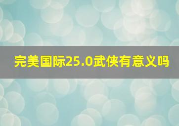 完美国际25.0武侠有意义吗