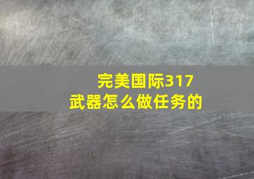 完美国际317武器怎么做任务的