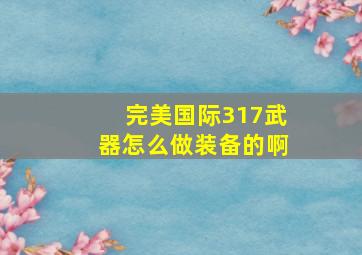 完美国际317武器怎么做装备的啊