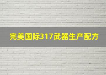 完美国际317武器生产配方