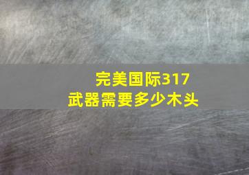 完美国际317武器需要多少木头