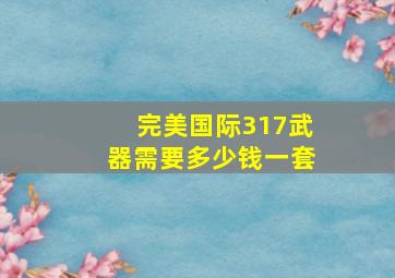 完美国际317武器需要多少钱一套