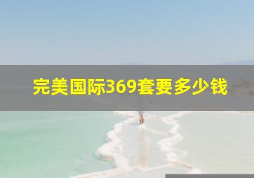 完美国际369套要多少钱