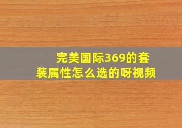 完美国际369的套装属性怎么选的呀视频