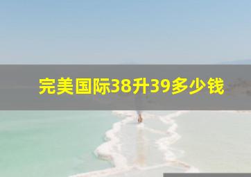 完美国际38升39多少钱