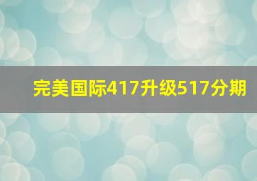 完美国际417升级517分期