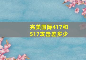 完美国际417和517攻击差多少