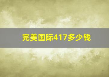 完美国际417多少钱