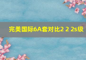 完美国际6A套对比2+2+2s级