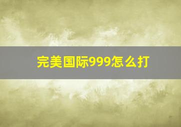 完美国际999怎么打